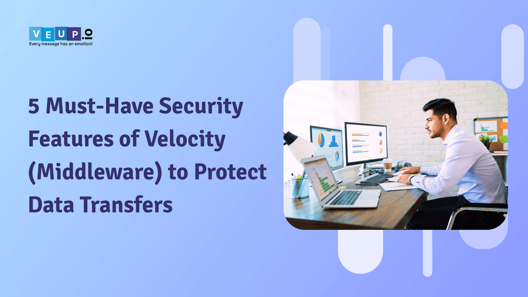 5 Must-Have Security Features of Velocity (Middleware) to Protect Data Transfers